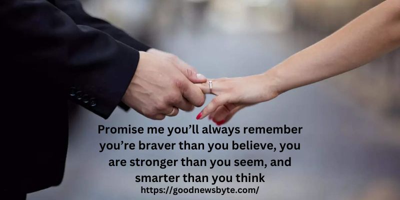 Promise me you’ll always remember you’re braver than you believe, you are stronger than you seem, and smarter than you think